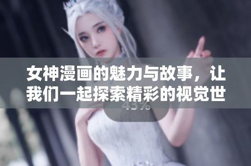 女神漫画的魅力与故事，让我们一起探索精彩的视觉世界！