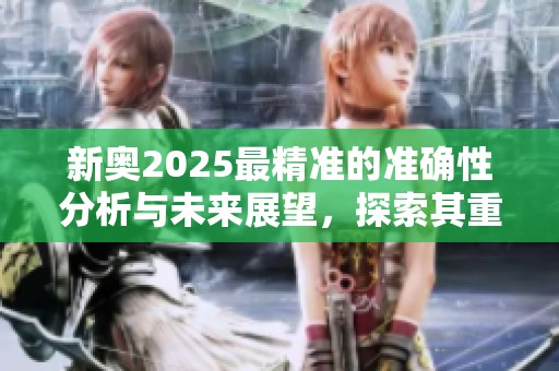 新奥2025最精准的准确性分析与未来展望，探索其重大发展潜力