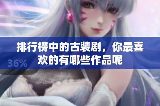 排行榜中的古装剧，你最喜欢的有哪些作品呢