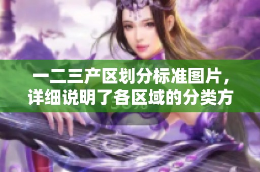 一二三产区划分标准图片，详细说明了各区域的分类方法与依据