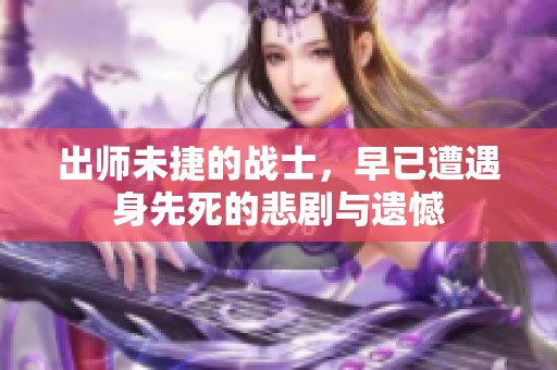 出师未捷的战士，早已遭遇身先死的悲剧与遗憾