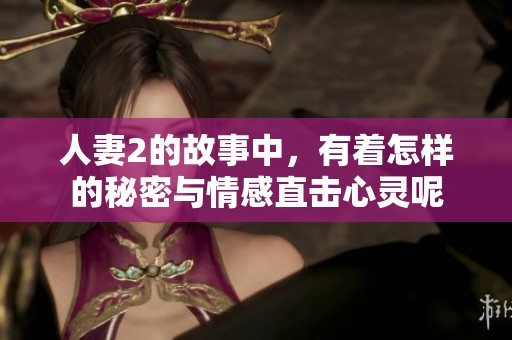 人妻2的故事中，有着怎样的秘密与情感直击心灵呢