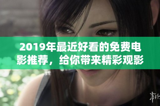 2019年最近好看的免费电影推荐，给你带来精彩观影体验！