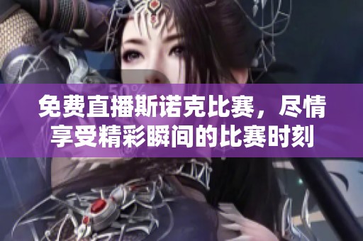 免费直播斯诺克比赛，尽情享受精彩瞬间的比赛时刻