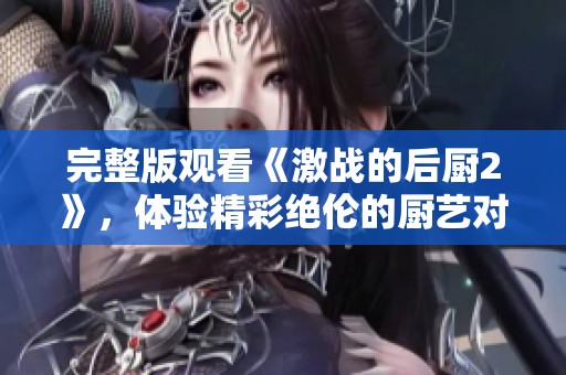 完整版观看《激战的后厨2》，体验精彩绝伦的厨艺对决！