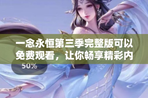 一念永恒第三季完整版可以免费观看，让你畅享精彩内容！