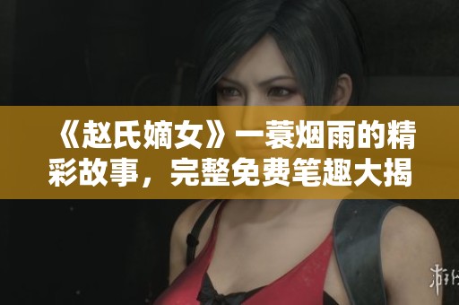 《赵氏嫡女》一蓑烟雨的精彩故事，完整免费笔趣大揭秘！