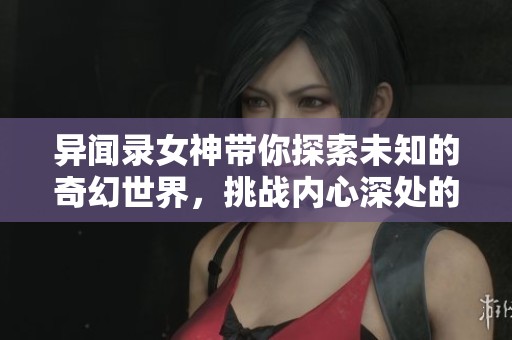 异闻录女神带你探索未知的奇幻世界，挑战内心深处的阴暗面！