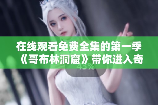 在线观看免费全集的第一季《哥布林洞窟》带你进入奇幻冒险的世界