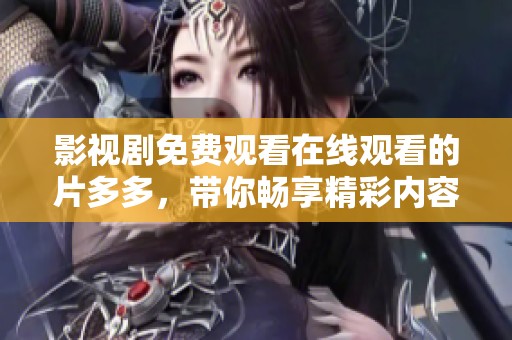 影视剧免费观看在线观看的片多多，带你畅享精彩内容！