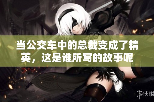 当公交车中的总裁变成了精英，这是谁所写的故事呢