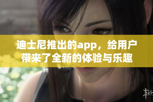 迪士尼推出的app，给用户带来了全新的体验与乐趣