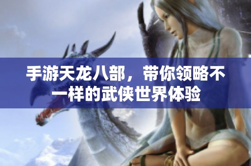手游天龙八部，带你领略不一样的武侠世界体验