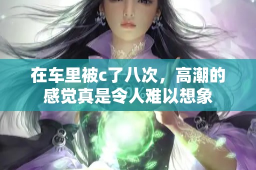在车里被c了八次，高潮的感觉真是令人难以想象