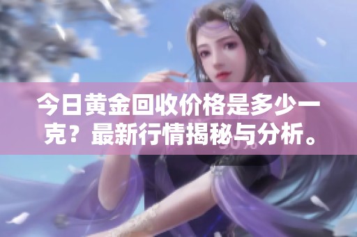 今日黄金回收价格是多少一克？最新行情揭秘与分析。