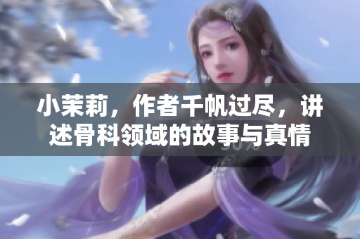 小茉莉，作者千帆过尽，讲述骨科领域的故事与真情