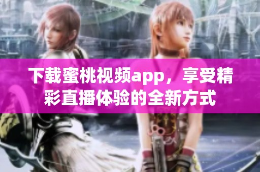 下载蜜桃视频app，享受精彩直播体验的全新方式