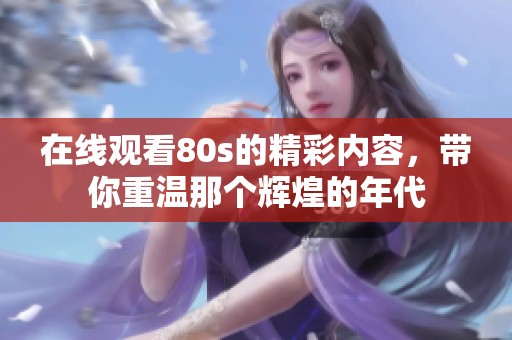 在线观看80s的精彩内容，带你重温那个辉煌的年代