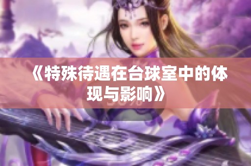 《特殊待遇在台球室中的体现与影响》