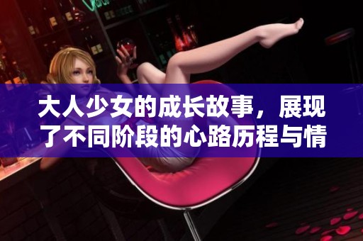 大人少女的成长故事，展现了不同阶段的心路历程与情感变化