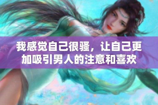 我感觉自己很骚，让自己更加吸引男人的注意和喜欢