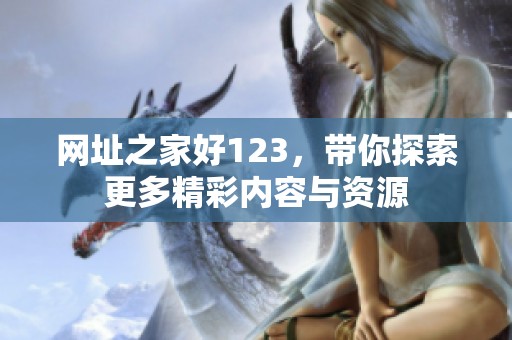 网址之家好123，带你探索更多精彩内容与资源
