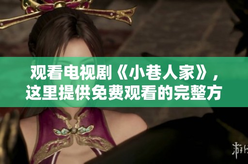 观看电视剧《小巷人家》，这里提供免费观看的完整方法和指南
