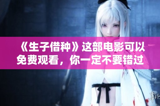 《生子借种》这部电影可以免费观看，你一定不要错过！