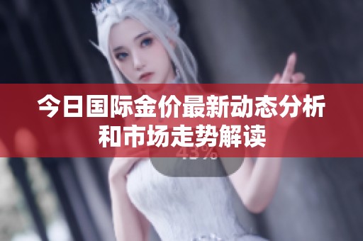 今日国际金价最新动态分析和市场走势解读