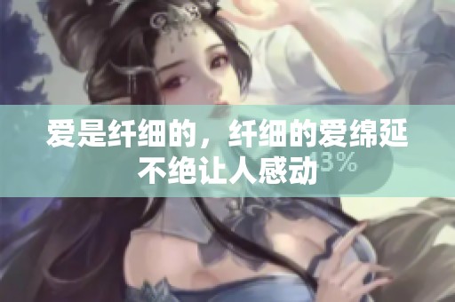 爱是纤细的，纤细的爱绵延不绝让人感动