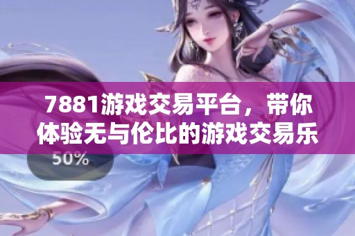 7881游戏交易平台，带你体验无与伦比的游戏交易乐趣与便捷服务