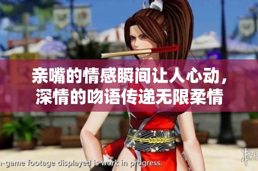 亲嘴的情感瞬间让人心动，深情的吻语传递无限柔情