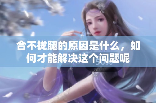 合不拢腿的原因是什么，如何才能解决这个问题呢