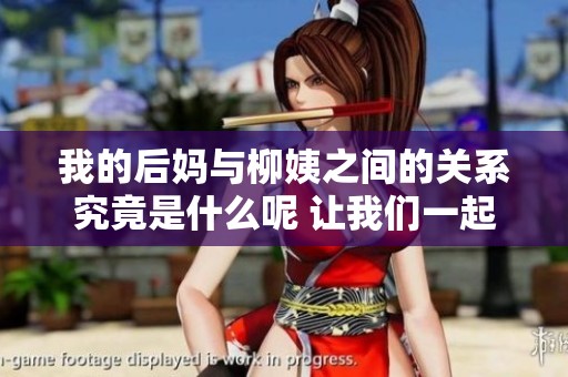 我的后妈与柳姨之间的关系究竟是什么呢 让我们一起来揭开这个谜团