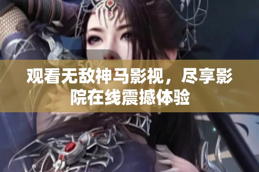 观看无敌神马影视，尽享影院在线震撼体验
