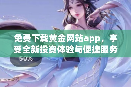 免费下载黄金网站app，享受全新投资体验与便捷服务