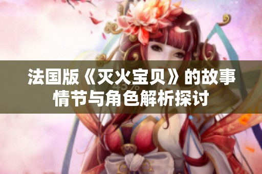 法国版《灭火宝贝》的故事情节与角色解析探讨