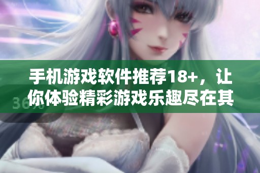 手机游戏软件推荐18+，让你体验精彩游戏乐趣尽在其中