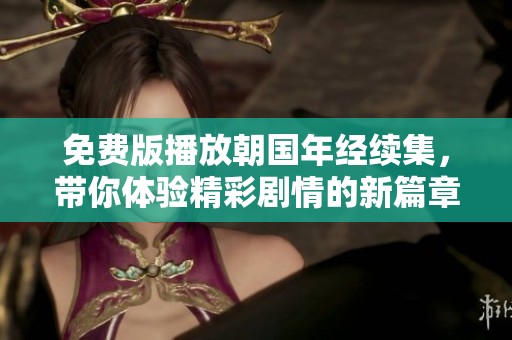 免费版播放朝国年经续集，带你体验精彩剧情的新篇章