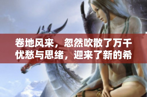 卷地风来，忽然吹散了万千忧愁与思绪，迎来了新的希望与平静