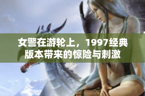 女警在游轮上，1997经典版本带来的惊险与刺激