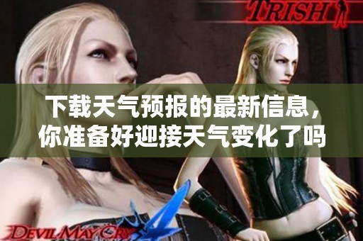 下载天气预报的最新信息，你准备好迎接天气变化了吗？