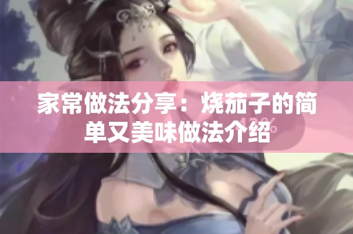 家常做法分享：烧茄子的简单又美味做法介绍