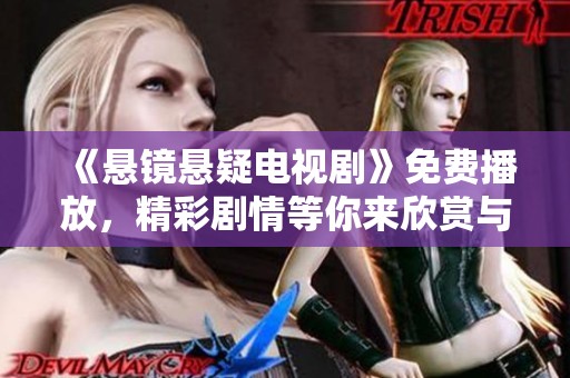 《悬镜悬疑电视剧》免费播放，精彩剧情等你来欣赏与探秘！
