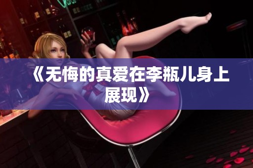 《无悔的真爱在李瓶儿身上展现》