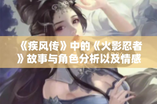 《疾风传》中的《火影忍者》故事与角色分析以及情感深度探讨