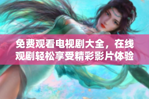 免费观看电视剧大全，在线观剧轻松享受精彩影片体验