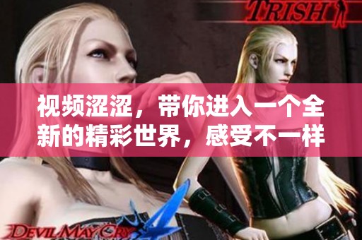 视频涩涩，带你进入一个全新的精彩世界，感受不一样的视觉体验！