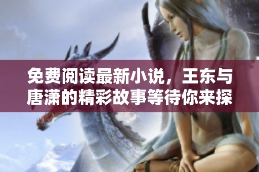 免费阅读最新小说，王东与唐潇的精彩故事等待你来探索