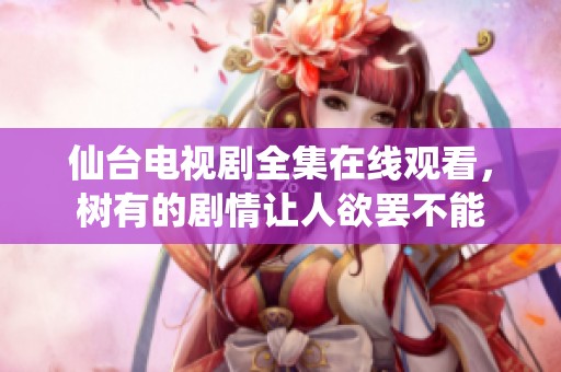 仙台电视剧全集在线观看，树有的剧情让人欲罢不能